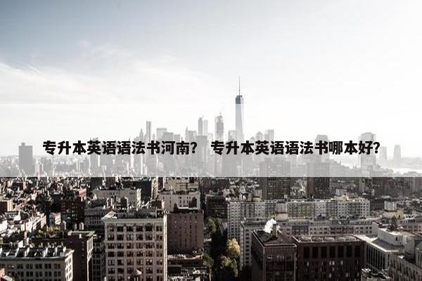 专升本英语语法书河南？ 专升本英语语法书哪本好？