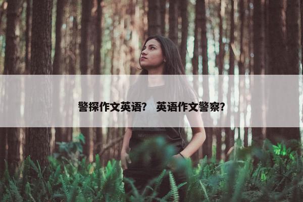 警探作文英语？ 英语作文警察？