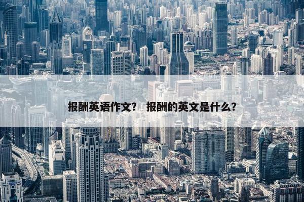 报酬英语作文？ 报酬的英文是什么？