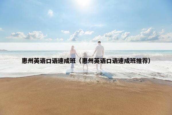 惠州英语口语速成班（惠州英语口语速成班推荐）