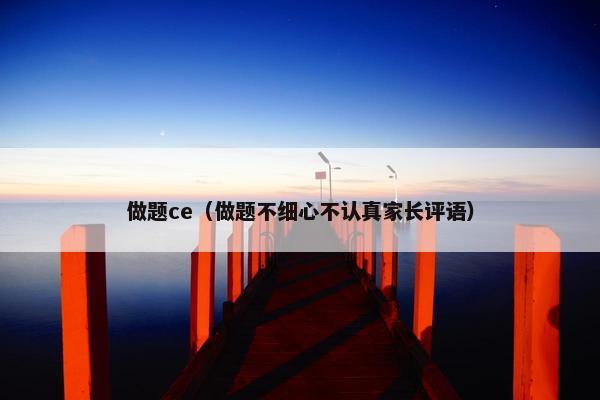 做题ce（做题不细心不认真家长评语）