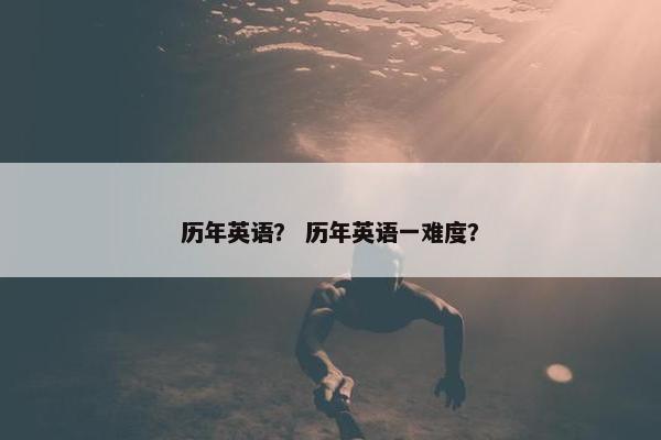 历年英语？ 历年英语一难度？