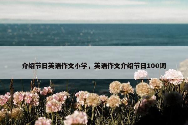 介绍节日英语作文小学，英语作文介绍节日100词