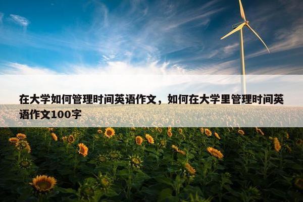 在大学如何管理时间英语作文，如何在大学里管理时间英语作文100字
