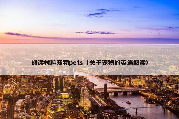 阅读材料宠物pets（关于宠物的英语阅读）