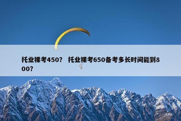 托业裸考450？ 托业裸考650备考多长时间能到800？