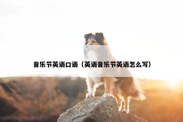 音乐节英语口语（英语音乐节英语怎么写）