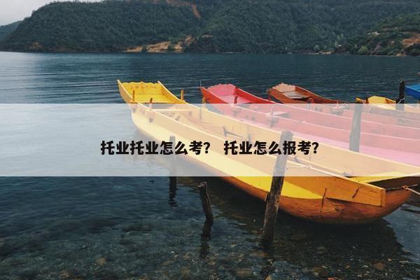 托业托业怎么考？ 托业怎么报考？