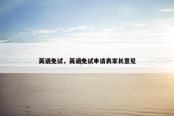 英语免试，英语免试申请表家长意见