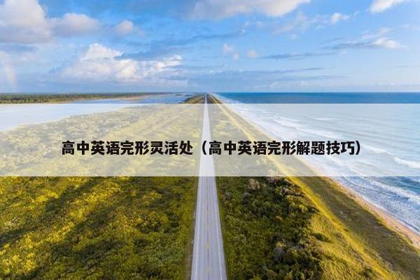 高中英语完形灵活处（高中英语完形解题技巧）