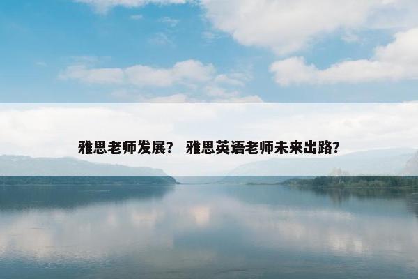 雅思老师发展？ 雅思英语老师未来出路？