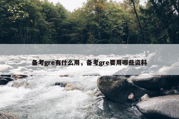备考gre有什么用，备考gre要用哪些资料