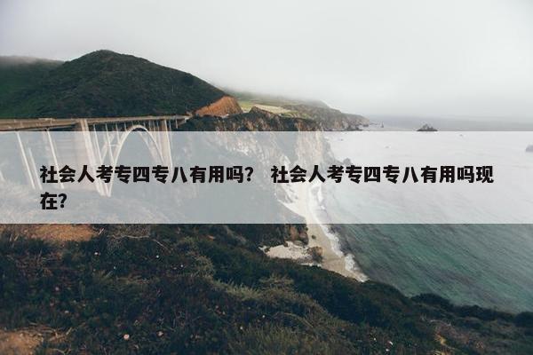 社会人考专四专八有用吗？ 社会人考专四专八有用吗现在？