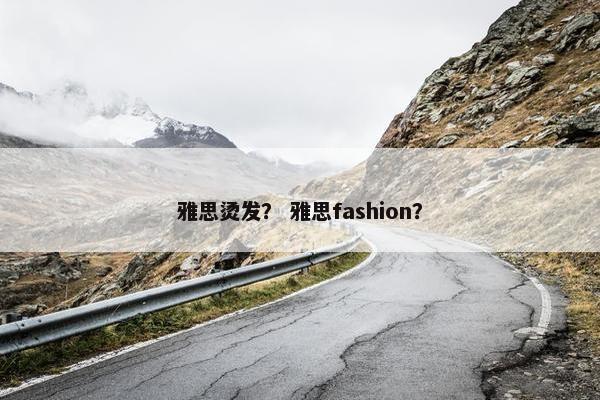 雅思烫发？ 雅思fashion？
