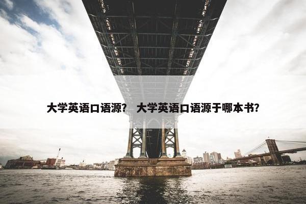 大学英语口语源？ 大学英语口语源于哪本书？