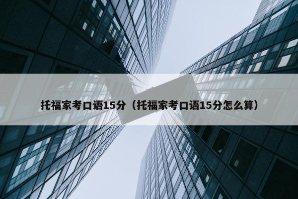托福家考口语15分（托福家考口语15分怎么算）