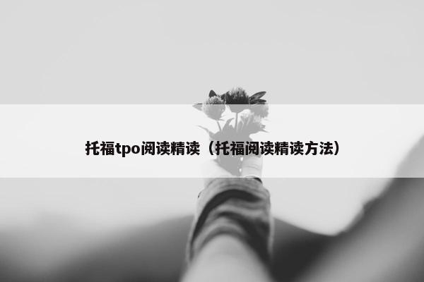 托福tpo阅读精读（托福阅读精读方法）
