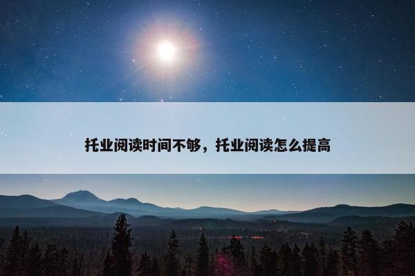 托业阅读时间不够，托业阅读怎么提高