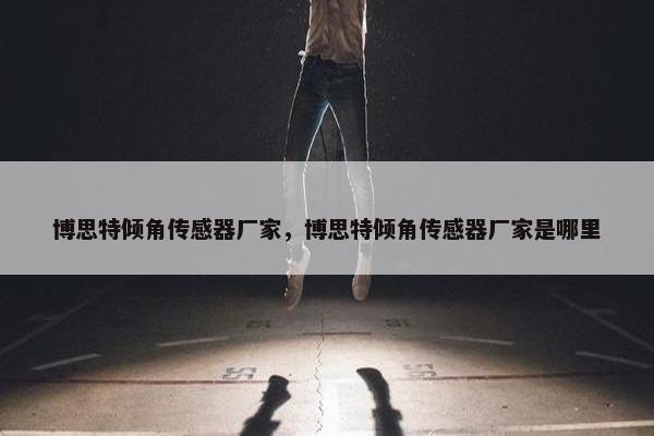 博思特倾角传感器厂家，博思特倾角传感器厂家是哪里