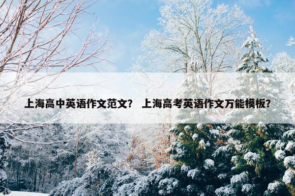 上海高中英语作文范文？ 上海高考英语作文万能模板？