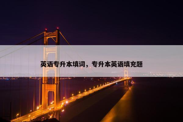 英语专升本填词，专升本英语填充题