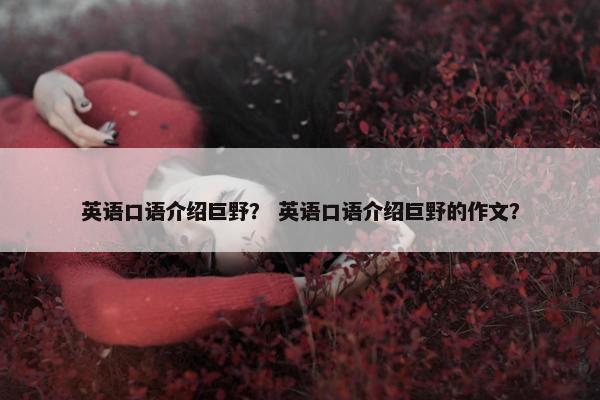 英语口语介绍巨野？ 英语口语介绍巨野的作文？