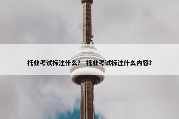 托业考试标注什么？ 托业考试标注什么内容？