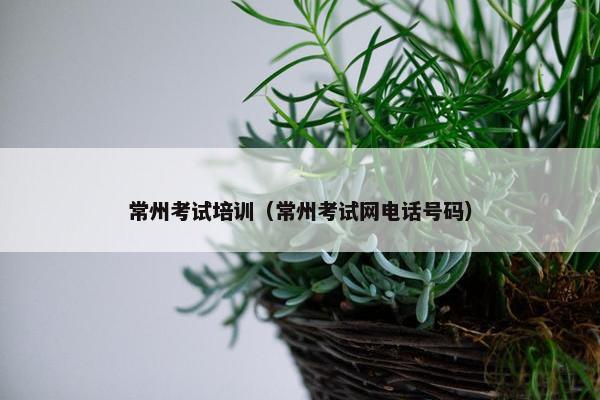 常州考试培训（常州考试网电话号码）