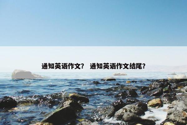通知英语作文？ 通知英语作文结尾？