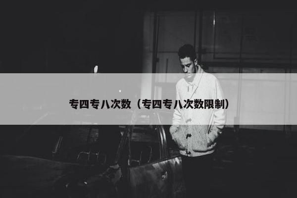 专四专八次数（专四专八次数限制）