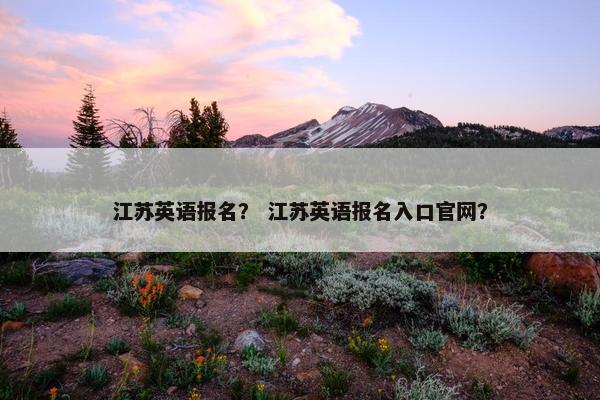 江苏英语报名？ 江苏英语报名入口官网？