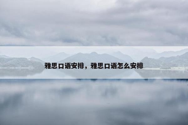 雅思口语安排，雅思口语怎么安排