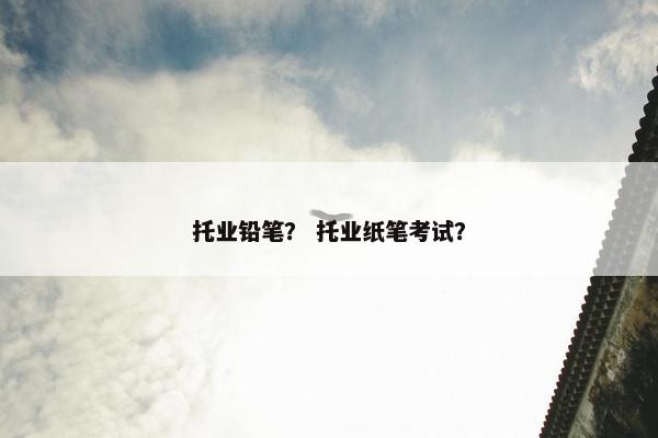 托业铅笔？ 托业纸笔考试？