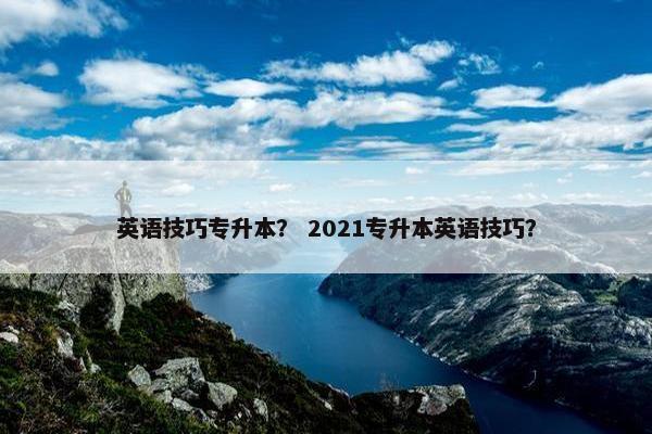 英语技巧专升本？ 2021专升本英语技巧？