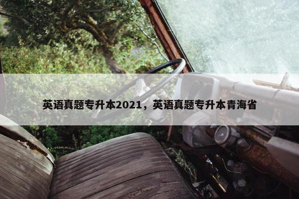 英语真题专升本2021，英语真题专升本青海省
