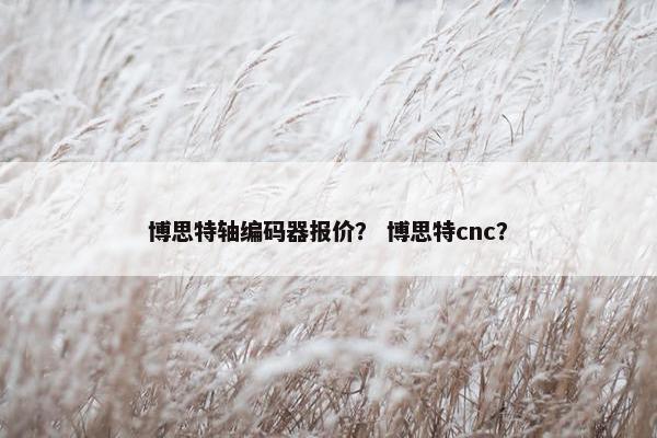 博思特轴编码器报价？ 博思特cnc？