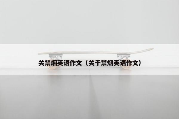 关禁烟英语作文（关于禁烟英语作文）