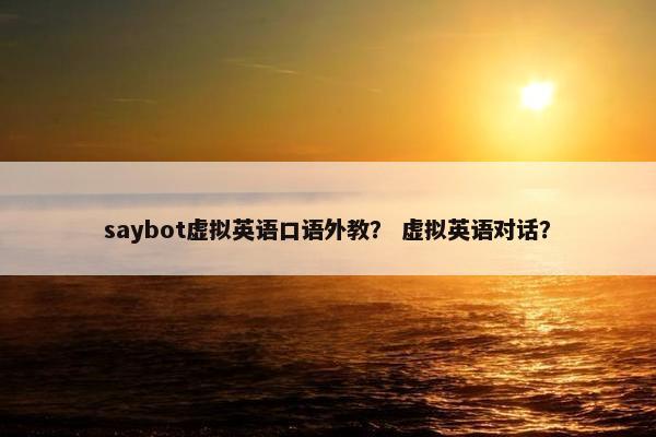 saybot虚拟英语口语外教？ 虚拟英语对话？