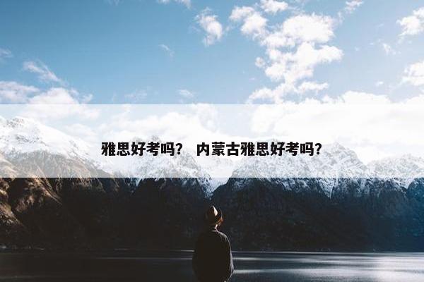 雅思好考吗？ 内蒙古雅思好考吗？
