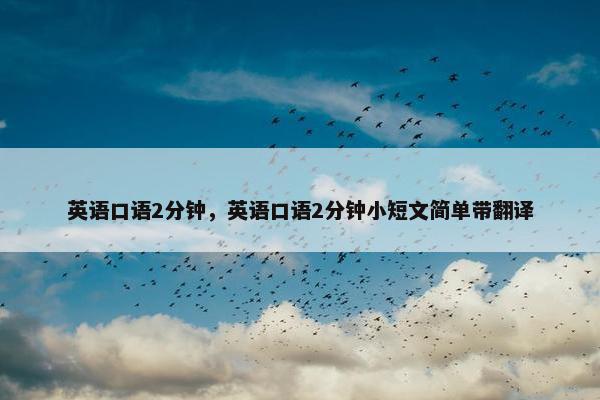 英语口语2分钟，英语口语2分钟小短文简单带翻译