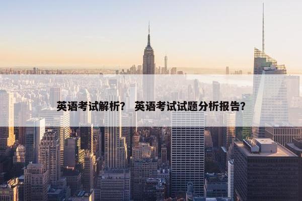 英语考试解析？ 英语考试试题分析报告？