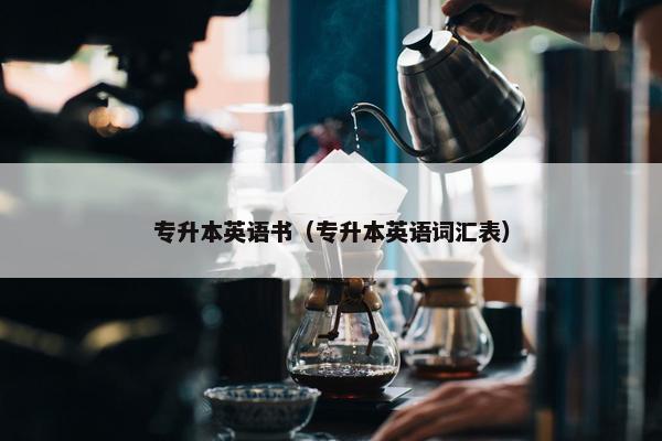 专升本英语书（专升本英语词汇表）