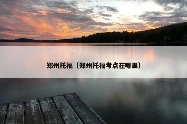 郑州托福（郑州托福考点在哪里）