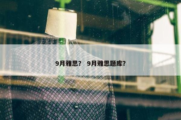 9月雅思？ 9月雅思题库？
