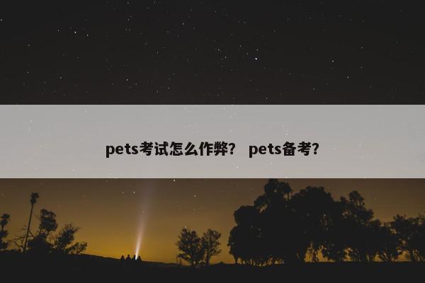 pets考试怎么作弊？ pets备考？