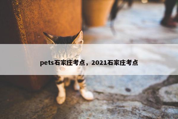 pets石家庄考点，2021石家庄考点