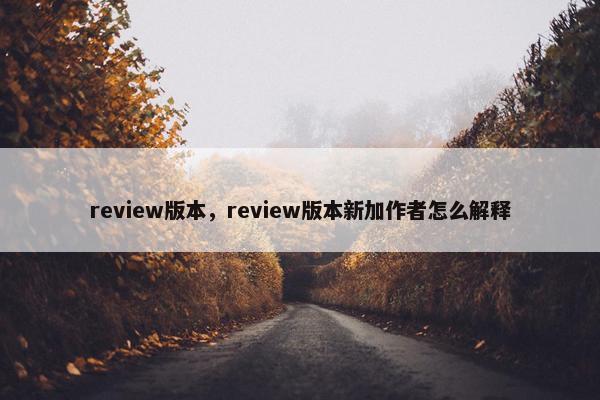 review版本，review版本新加作者怎么解释