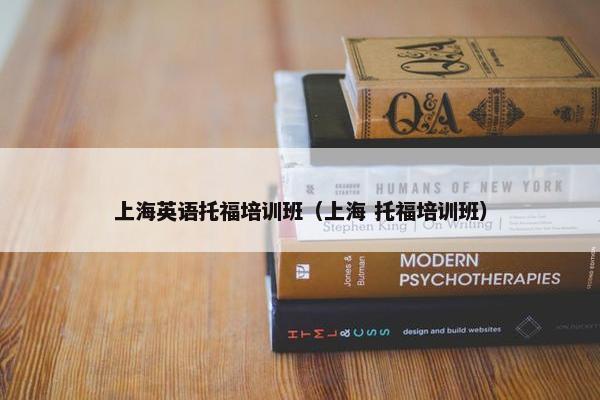 上海英语托福培训班（上海 托福培训班）