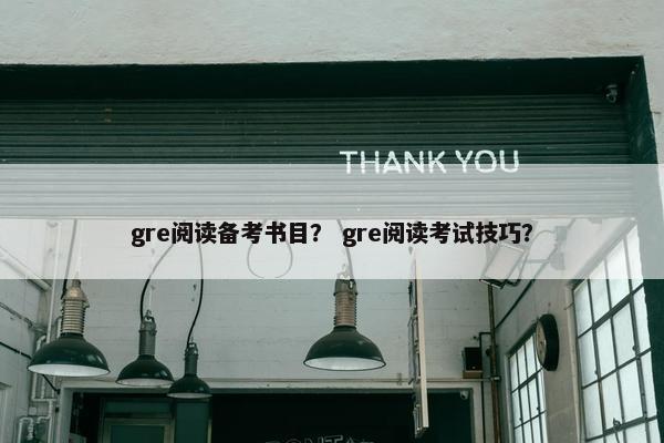 gre阅读备考书目？ gre阅读考试技巧？