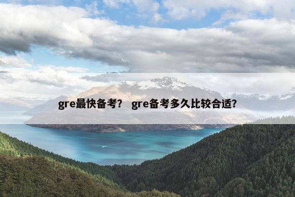gre最快备考？ gre备考多久比较合适？